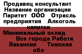 Продавец-консультант › Название организации ­ Паритет, ООО › Отрасль предприятия ­ Алкоголь, напитки › Минимальный оклад ­ 24 000 - Все города Работа » Вакансии   . Томская обл.